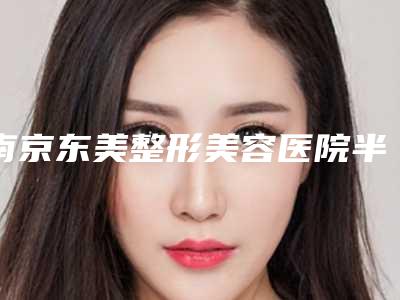 南京东美整形美容医院半切双眼皮手术效果能持续多长时间