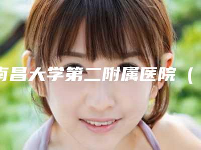 南昌大学第二附属医院(南昌二附院)整形美容科夏小平医生,邓小华医生怎么样等技术点评