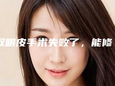 双眼皮手术失败了,能修复吗?