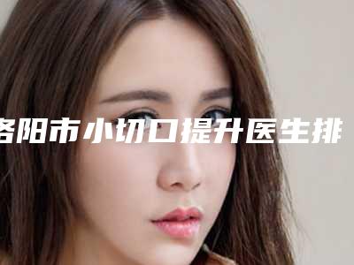 洛阳市小切口提升医生排行榜前十佳值得选-贺永奎医生业内数一数二