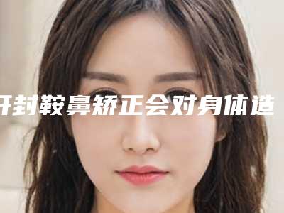 开封鞍鼻矫正会对身体造成影响吗