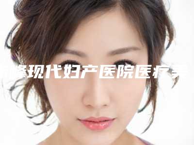 赤峰现代妇产医院医疗美容整形科,松山区淑香医疗美容门诊部各方技术和审美在线PK