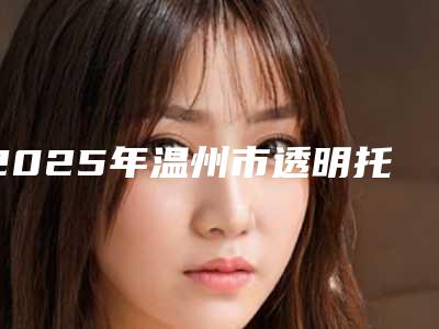 2025年温州市透明托槽矫正牙齿收费标准开年巨献